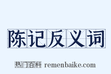 陈记反义词是什么意思的图片